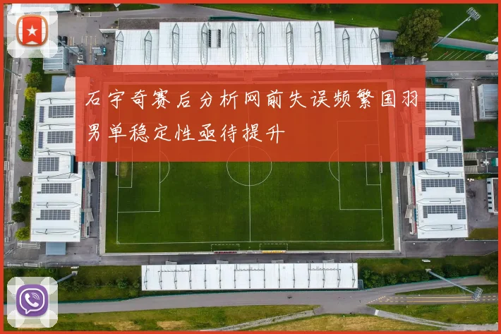 石宇奇赛后分析网前失误频繁国羽男单稳定性亟待提升