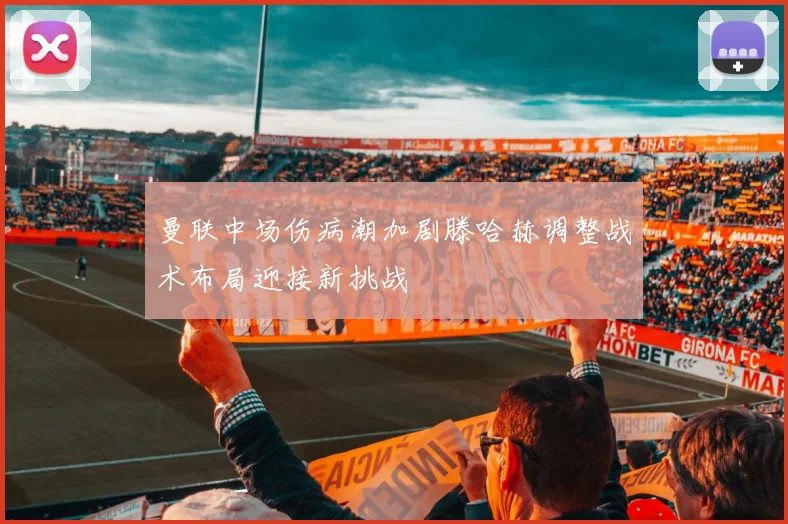 曼联中场伤病潮加剧滕哈赫调整战术布局迎接新挑战