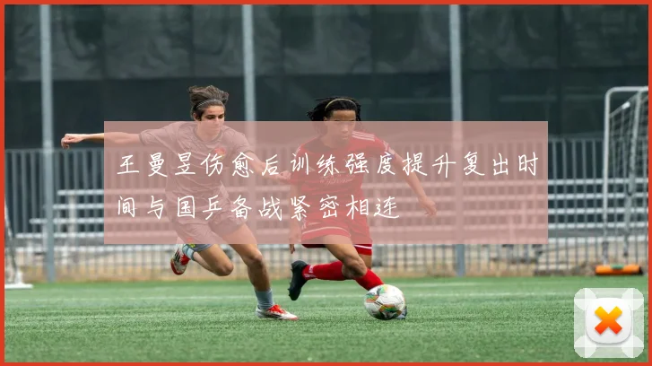 王曼昱伤愈后训练强度提升复出时间与国乒备战紧密相连